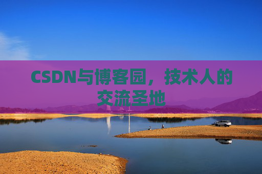 CSDN与博客园,技术人的交流圣地